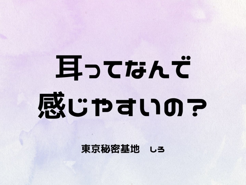 SHIRO(ｼﾛ) 耳ってなんで感じやすいの？